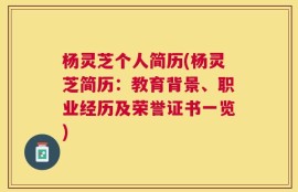 杨灵芝个人简历(杨灵芝简历：教育背景、职业经历及荣誉证书一览)
