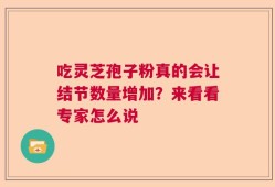 吃灵芝孢子粉真的会让结节数量增加？来看看专家怎么说