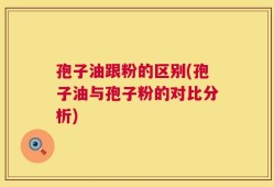 孢子油跟粉的区别(孢子油与孢子粉的对比分析)