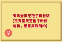 玉秀堂灵芝孢子粉包装(玉秀堂灵芝孢子粉新包装，更显高雅简约)