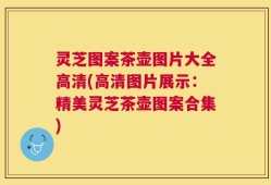 灵芝图案茶壶图片大全高清(高清图片展示：精美灵芝茶壶图案合集)