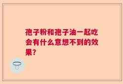 孢子粉和孢子油一起吃会有什么意想不到的效果？