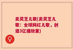 卖灵芝儿歌(卖灵芝儿歌：全球网红儿歌，创造3亿播放量)