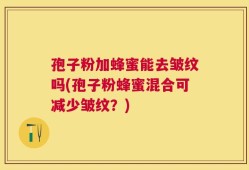 孢子粉加蜂蜜能去皱纹吗(孢子粉蜂蜜混合可减少皱纹？)
