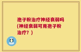 孢子粉治疗神经衰弱吗(神经衰弱可用孢子粉治疗？)