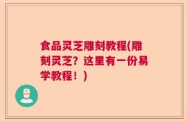 食品灵芝雕刻教程(雕刻灵芝？这里有一份易学教程！)