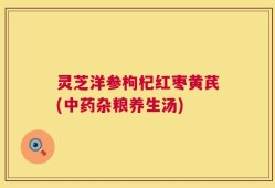 灵芝洋参枸杞红枣黄芪(中药杂粮养生汤)
