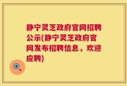 静宁灵芝政府官网招聘公示(静宁灵芝政府官网发布招聘信息，欢迎应聘)
