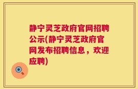 静宁灵芝政府官网招聘公示(静宁灵芝政府官网发布招聘信息，欢迎应聘)