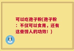 可以吃孢子粉(孢子粉：不仅可以食用，还有这些惊人的功效！)