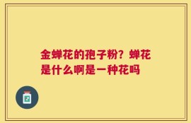 金蝉花的孢子粉？蝉花是什么啊是一种花吗