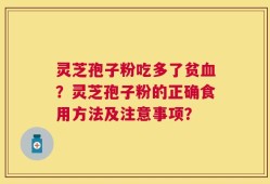 灵芝孢子粉吃多了贫血？灵芝孢子粉的正确食用方法及注意事项？