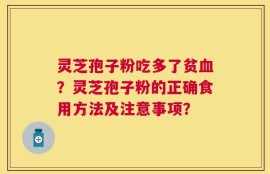 灵芝孢子粉吃多了贫血？灵芝孢子粉的正确食用方法及注意事项？