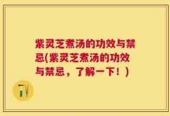 紫灵芝煮汤的功效与禁忌(紫灵芝煮汤的功效与禁忌，了解一下！)