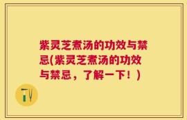 紫灵芝煮汤的功效与禁忌(紫灵芝煮汤的功效与禁忌，了解一下！)
