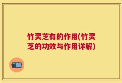 竹灵芝有的作用(竹灵芝的功效与作用详解)