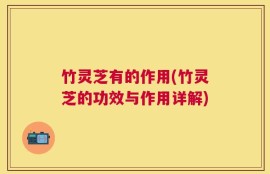 竹灵芝有的作用(竹灵芝的功效与作用详解)