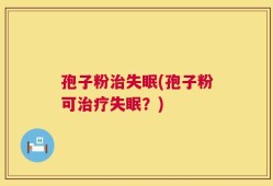 孢子粉治失眠(孢子粉可治疗失眠？)