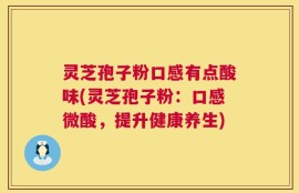 灵芝孢子粉口感有点酸味(灵芝孢子粉：口感微酸，提升健康养生)