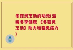 冬菇灵芝汤的功效(温暖冬季健康 《冬菇灵芝汤》助力增强免疫力)