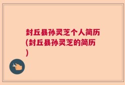 封丘县孙灵芝个人简历(封丘县孙灵芝的简历)