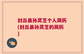 封丘县孙灵芝个人简历(封丘县孙灵芝的简历)