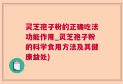 灵芝孢子粉的正确吃法功能作用_灵芝孢子粉的科学食用方法及其健康益处)