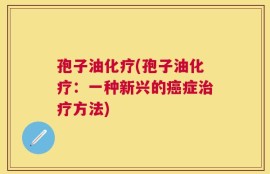 孢子油化疗(孢子油化疗：一种新兴的癌症治疗方法)