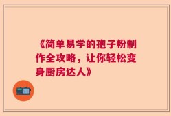 《简单易学的孢子粉制作全攻略，让你轻松变身厨房达人》