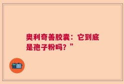 奥利奇善胶囊：它到底是孢子粉吗？”