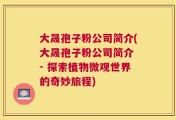 大晟孢子粉公司简介(大晟孢子粉公司简介 - 探索植物微观世界的奇妙旅程)