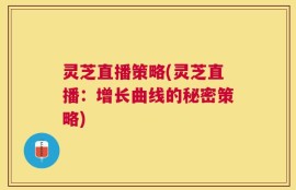 灵芝直播策略(灵芝直播：增长曲线的秘密策略)