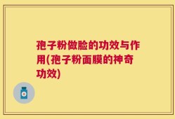 孢子粉做脸的功效与作用(孢子粉面膜的神奇功效)