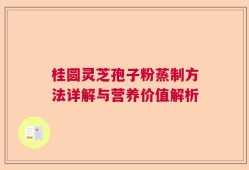 桂圆灵芝孢子粉蒸制方法详解与营养价值解析