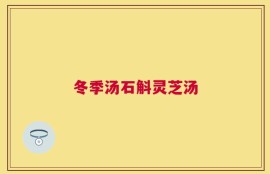 冬季汤石斛灵芝汤