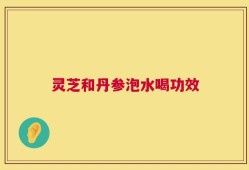 灵芝和丹参泡水喝功效