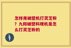 怎样用破壁机打灵芝粉？九阳破壁料理机是怎么打灵芝粉的