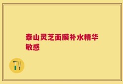 泰山灵芝面膜补水精华敏感
