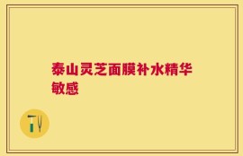 泰山灵芝面膜补水精华敏感