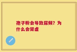孢子粉会导致尿频？为什么会肾虚