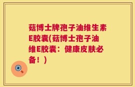 菇博士牌孢子油维生素E胶囊(菇博士孢子油维E胶囊：健康皮肤必备！)
