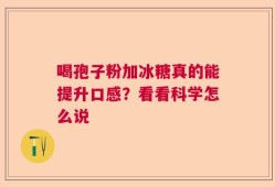 喝孢子粉加冰糖真的能提升口感？看看科学怎么说