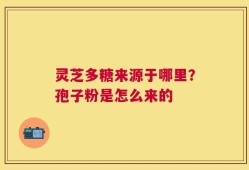 灵芝多糖来源于哪里？孢子粉是怎么来的