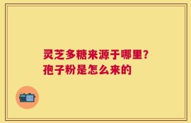 灵芝多糖来源于哪里？孢子粉是怎么来的