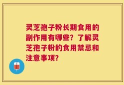 灵芝孢子粉长期食用的副作用有哪些？了解灵芝孢子粉的食用禁忌和注意事项？