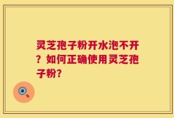 灵芝孢子粉开水泡不开？如何正确使用灵芝孢子粉？
