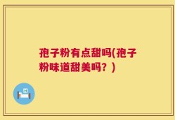 孢子粉有点甜吗(孢子粉味道甜美吗？)