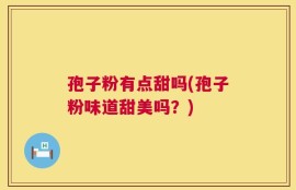 孢子粉有点甜吗(孢子粉味道甜美吗？)