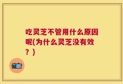 吃灵芝不管用什么原因呢(为什么灵芝没有效？)
