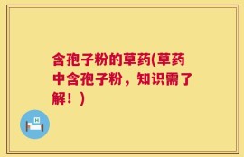 含孢子粉的草药(草药中含孢子粉，知识需了解！)